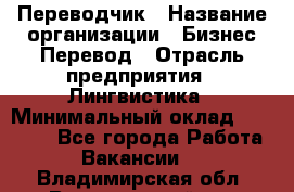 Переводчик › Название организации ­ Бизнес-Перевод › Отрасль предприятия ­ Лингвистика › Минимальный оклад ­ 30 000 - Все города Работа » Вакансии   . Владимирская обл.,Вязниковский р-н